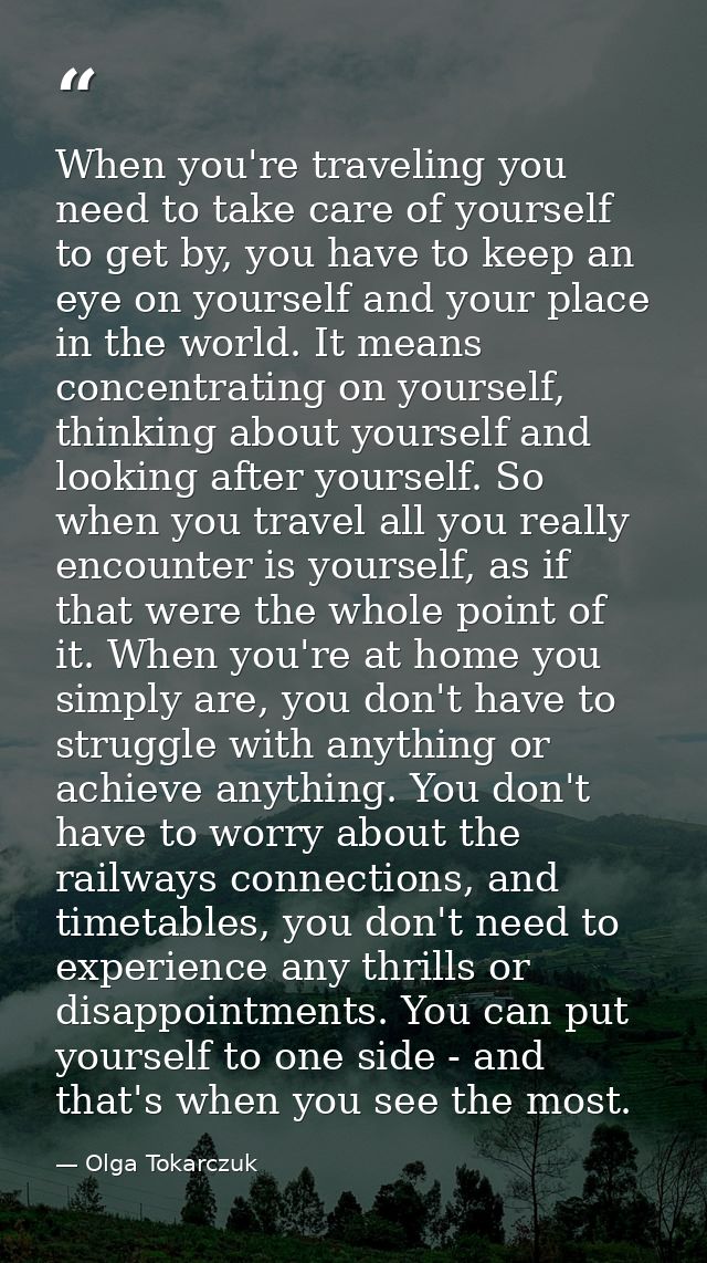 When you're traveling you need to take care of yourself to get by, you have to keep an eye on yourself and your place in — Olga Tokarczuk