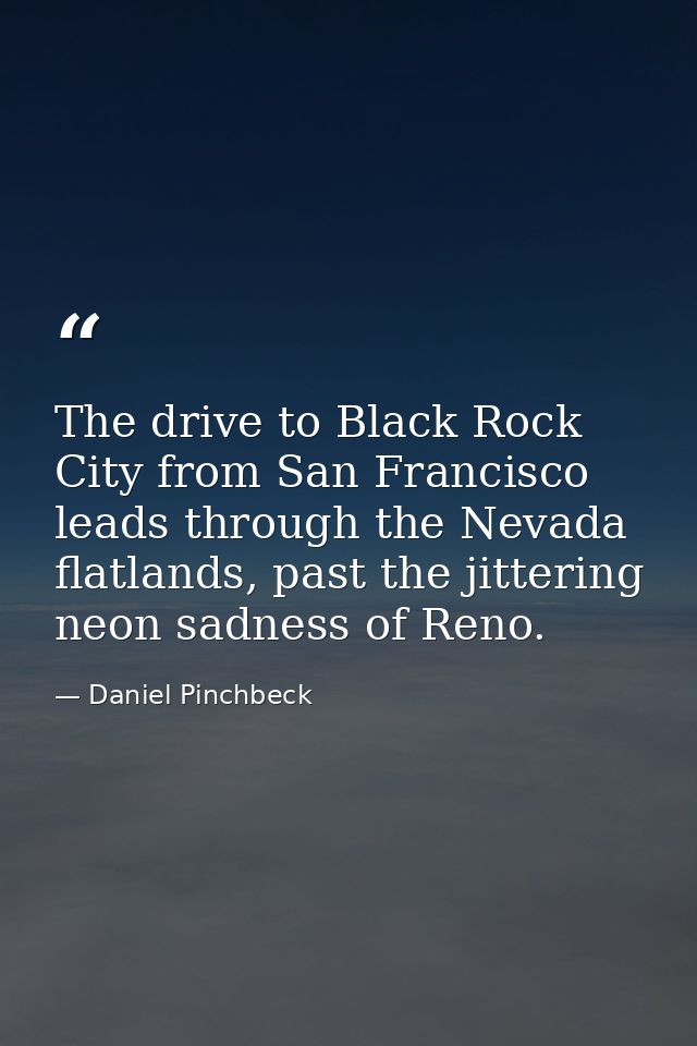 The drive to Black Rock City from San Francisco leads through the Nevada flatlands, past the jittering neon sadness of R — Daniel Pinchbeck
