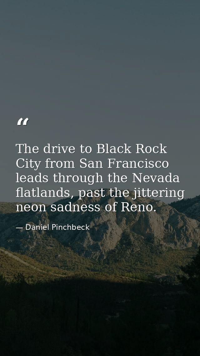 The drive to Black Rock City from San Francisco leads through the Nevada flatlands, past the jittering neon sadness of R — Daniel Pinchbeck