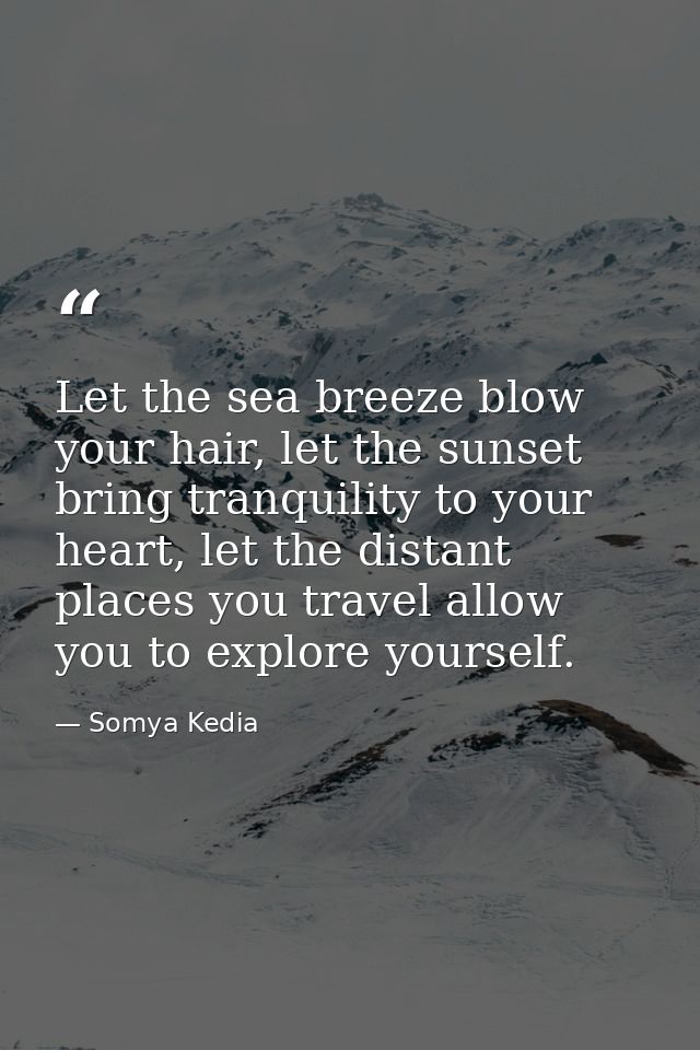 Let the sea breeze blow your hair, let the sunset bring tranquility to your heart, let the distant places you travel all — Somya Kedia