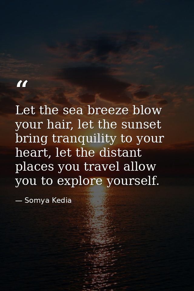 Let the sea breeze blow your hair, let the sunset bring tranquility to your heart, let the distant places you travel all — Somya Kedia