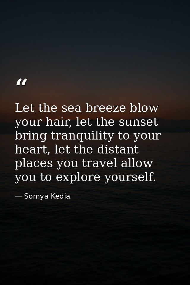 Let the sea breeze blow your hair, let the sunset bring tranquility to your heart, let the distant places you travel all — Somya Kedia