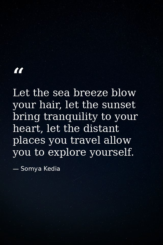 Let the sea breeze blow your hair, let the sunset bring tranquility to your heart, let the distant places you travel all — Somya Kedia