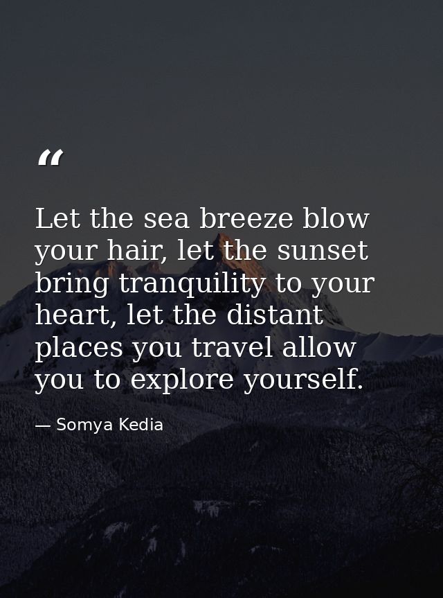 Let the sea breeze blow your hair, let the sunset bring tranquility to your heart, let the distant places you travel all — Somya Kedia