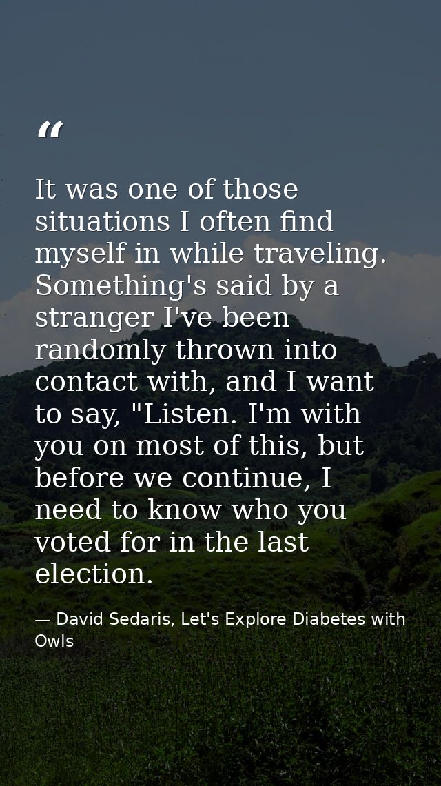 It was one of those situations I often find myself in while traveling. Something's said by a stranger I've been randomly — David Sedaris, Let's Explore Diabetes with Owls