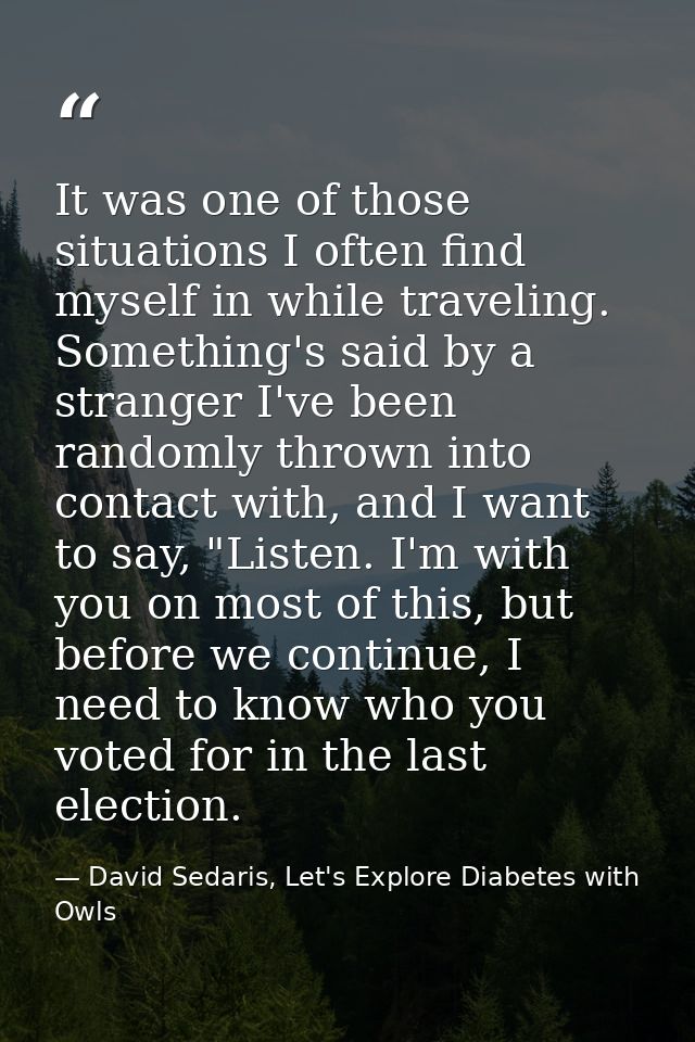 It was one of those situations I often find myself in while traveling. Something's said by a stranger I've been randomly — David Sedaris, Let's Explore Diabetes with Owls