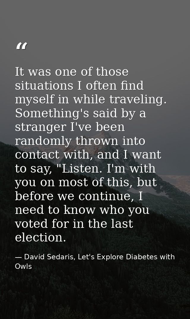 It was one of those situations I often find myself in while traveling. Something's said by a stranger I've been randomly — David Sedaris, Let's Explore Diabetes with Owls
