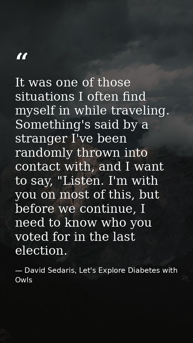 It was one of those situations I often find myself in while traveling. Something's said by a stranger I've been randomly — David Sedaris, Let's Explore Diabetes with Owls