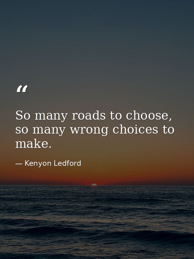 So many roads to choose, so many wrong choices to make. — Kenyon Ledford