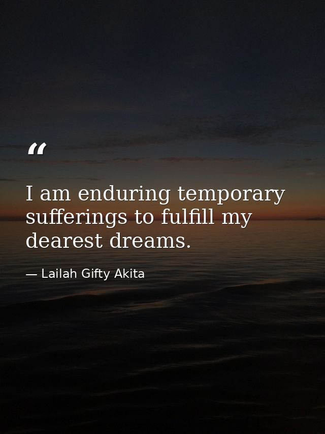 I am enduring temporary sufferings to fulfill my dearest dreams. — Lailah Gifty Akita