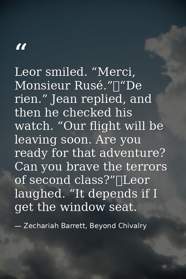 Leor smiled. “Merci, Monsieur Rusé.”	“De rien.” Jean replied, and then he checked his watch. “Our flight will be leaving — Zechariah Barrett, Beyond Chivalry
