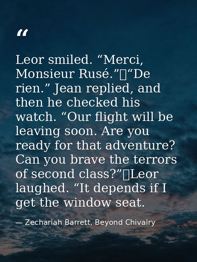 Leor smiled. “Merci, Monsieur Rusé.”	“De rien.” Jean replied, and then he checked his watch. “Our flight will be leaving — Zechariah Barrett, Beyond Chivalry