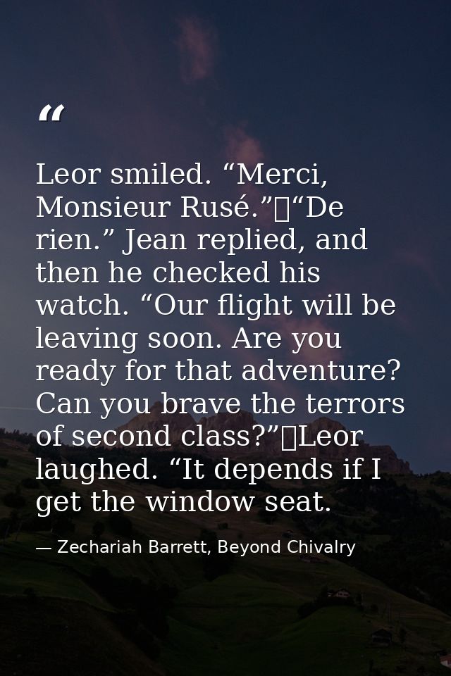 Leor smiled. “Merci, Monsieur Rusé.”	“De rien.” Jean replied, and then he checked his watch. “Our flight will be leaving — Zechariah Barrett, Beyond Chivalry