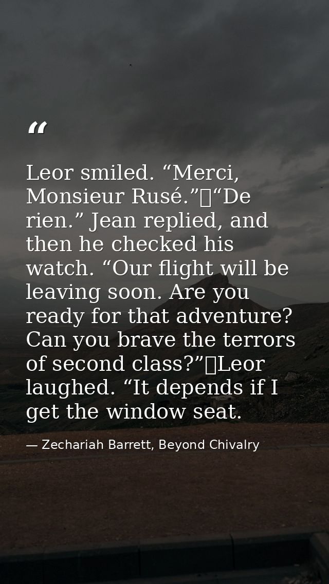 Leor smiled. “Merci, Monsieur Rusé.”	“De rien.” Jean replied, and then he checked his watch. “Our flight will be leaving — Zechariah Barrett, Beyond Chivalry