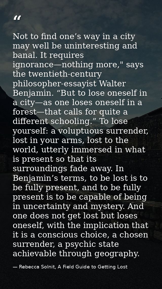 Not to find one’s way in a city may well be uninteresting and banal. It requires ignorance—nothing more," says the twent — Rebecca Solnit, A Field Guide to Getting Lost