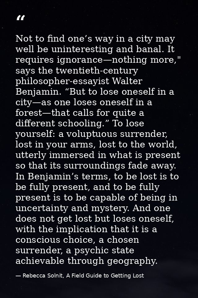 Not to find one’s way in a city may well be uninteresting and banal. It requires ignorance—nothing more," says the twent — Rebecca Solnit, A Field Guide to Getting Lost