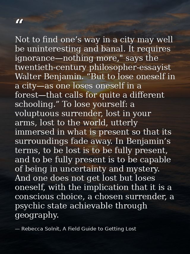 Not to find one’s way in a city may well be uninteresting and banal. It requires ignorance—nothing more," says the twent — Rebecca Solnit, A Field Guide to Getting Lost
