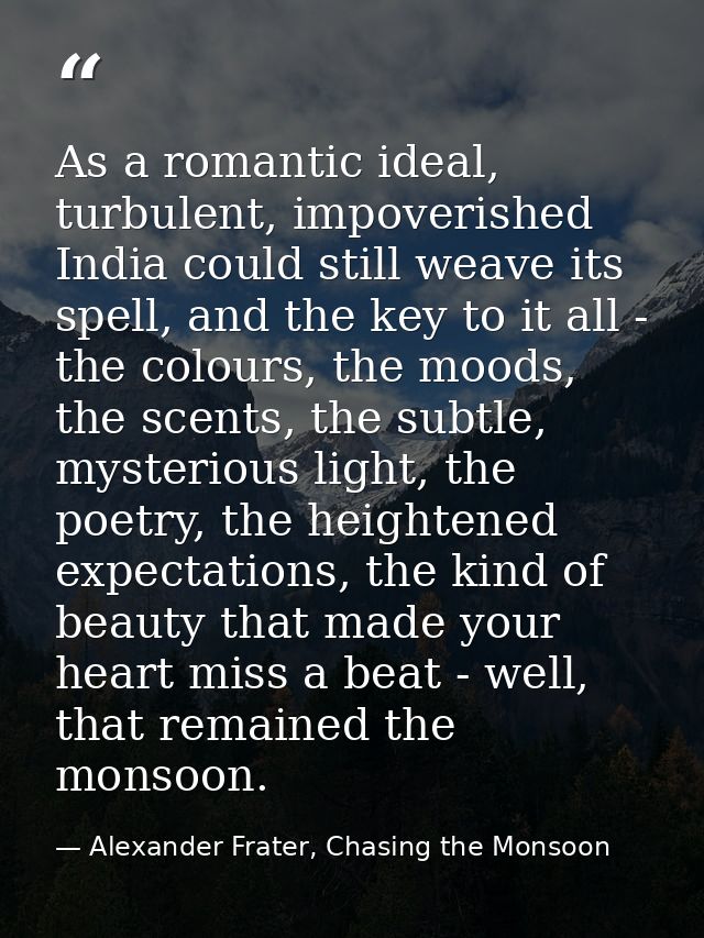 As a romantic ideal, turbulent, impoverished India could still weave its spell, and the key to it all - the colours, the — Alexander Frater, Chasing the Monsoon