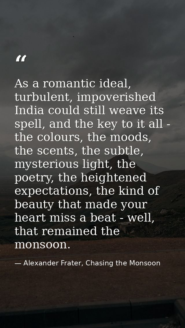 As a romantic ideal, turbulent, impoverished India could still weave its spell, and the key to it all - the colours, the — Alexander Frater, Chasing the Monsoon