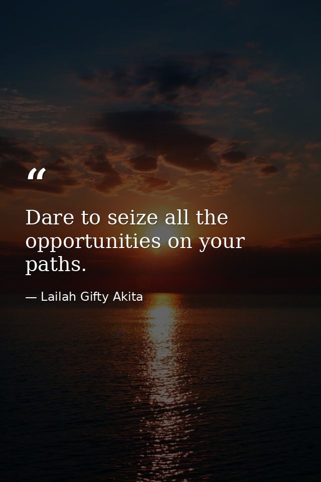Dare to seize all the opportunities on your paths. — Lailah Gifty Akita