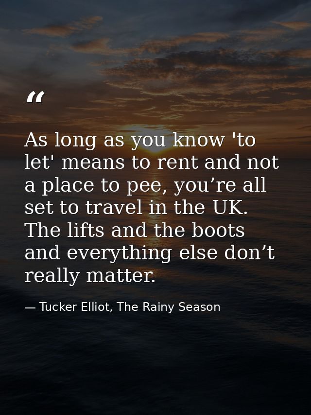 As long as you know 'to let' means to rent and not a place to pee, you’re all set to travel in the UK. The lifts and the — Tucker Elliot, The Rainy Season