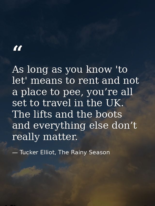 As long as you know 'to let' means to rent and not a place to pee, you’re all set to travel in the UK. The lifts and the — Tucker Elliot, The Rainy Season
