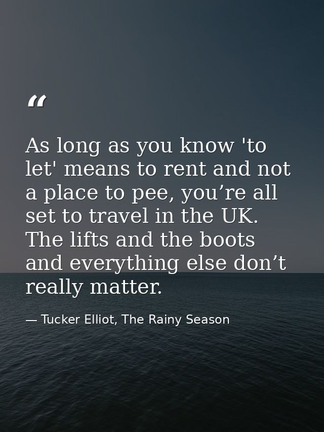 As long as you know 'to let' means to rent and not a place to pee, you’re all set to travel in the UK. The lifts and the — Tucker Elliot, The Rainy Season