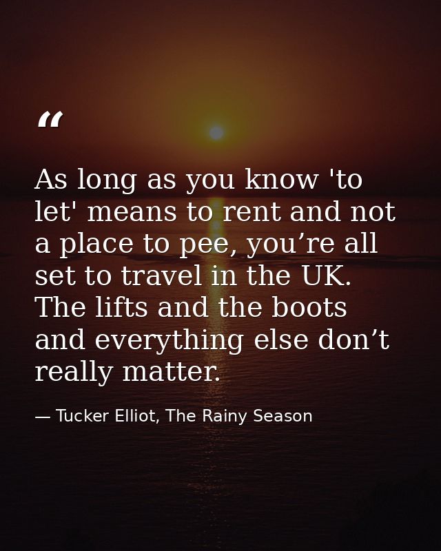 As long as you know 'to let' means to rent and not a place to pee, you’re all set to travel in the UK. The lifts and the — Tucker Elliot, The Rainy Season