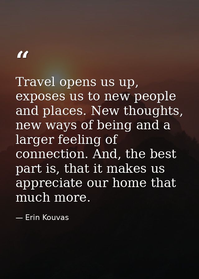 Travel opens us up, exposes us to new people and places. New thoughts, new ways of being and a larger feeling of connect — Erin Kouvas