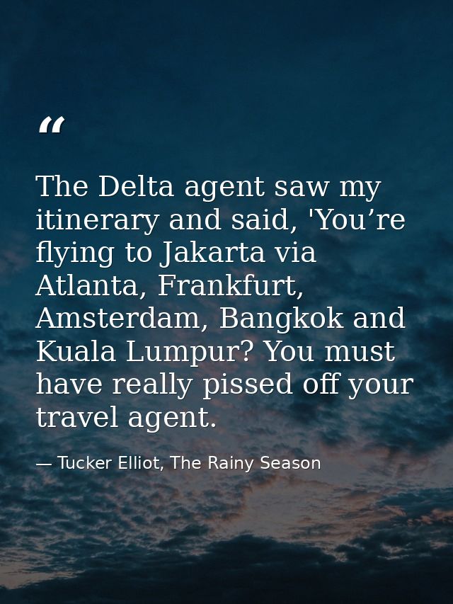 The Delta agent saw my itinerary and said, 'You’re flying to Jakarta via Atlanta, Frankfurt, Amsterdam, Bangkok and Kual — Tucker Elliot, The Rainy Season