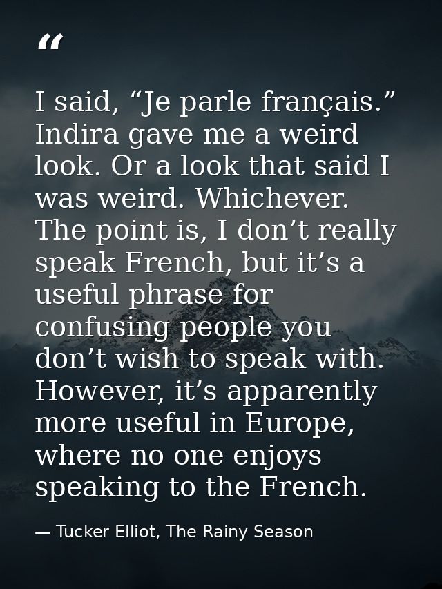 I said, “Je parle français.” Indira gave me a weird look. Or a look that said I was weird. Whichever. The point is, I do — Tucker Elliot, The Rainy Season