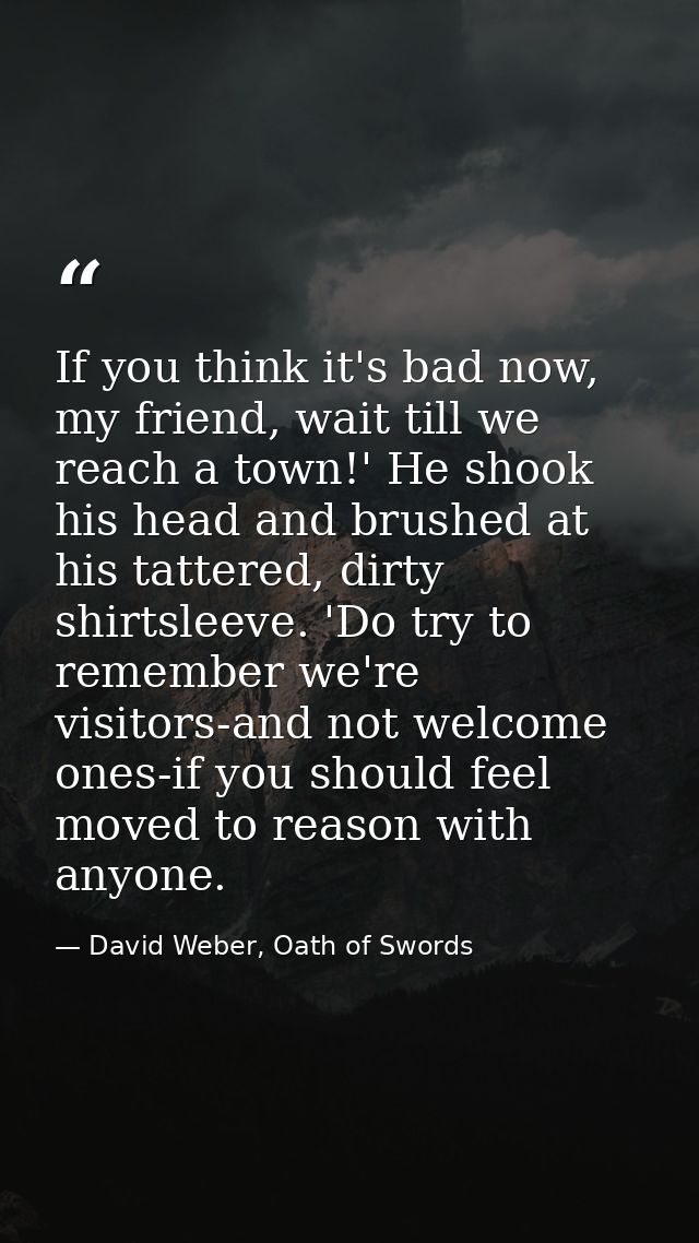 If you think it's bad now, my friend, wait till we reach a town!' He shook his head and brushed at his tattered, dirty s — David Weber, Oath of Swords