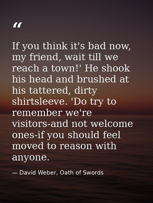 If you think it's bad now, my friend, wait till we reach a town!' He shook his head and brushed at his tattered, dirty s — David Weber, Oath of Swords