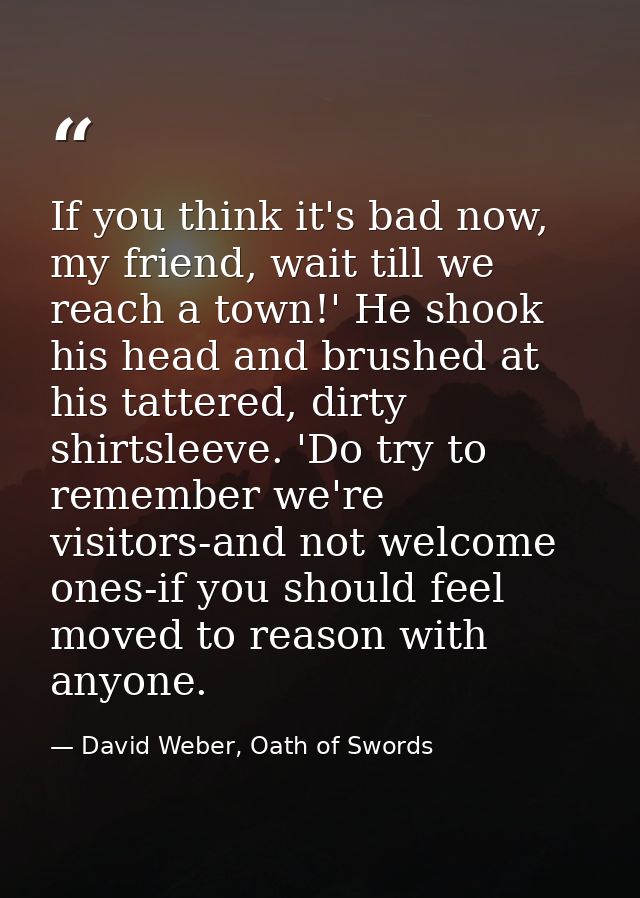 If you think it's bad now, my friend, wait till we reach a town!' He shook his head and brushed at his tattered, dirty s — David Weber, Oath of Swords