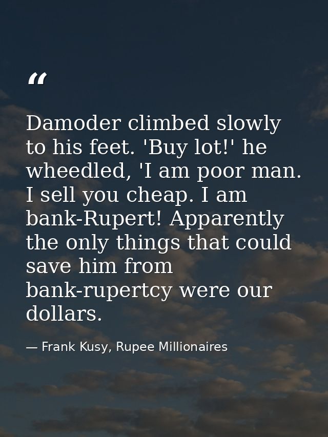 Damoder climbed slowly to his feet. 'Buy lot!' he wheedled, 'I am poor man. I sell you cheap. I am bank-Rupert! Apparent — Frank Kusy, Rupee Millionaires
