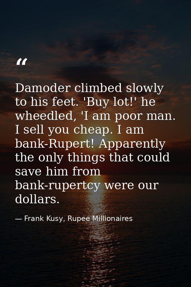 Damoder climbed slowly to his feet. 'Buy lot!' he wheedled, 'I am poor man. I sell you cheap. I am bank-Rupert! Apparent — Frank Kusy, Rupee Millionaires