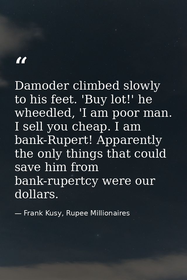 Damoder climbed slowly to his feet. 'Buy lot!' he wheedled, 'I am poor man. I sell you cheap. I am bank-Rupert! Apparent — Frank Kusy, Rupee Millionaires