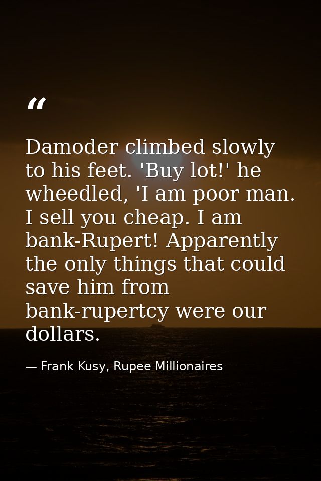 Damoder climbed slowly to his feet. 'Buy lot!' he wheedled, 'I am poor man. I sell you cheap. I am bank-Rupert! Apparent — Frank Kusy, Rupee Millionaires