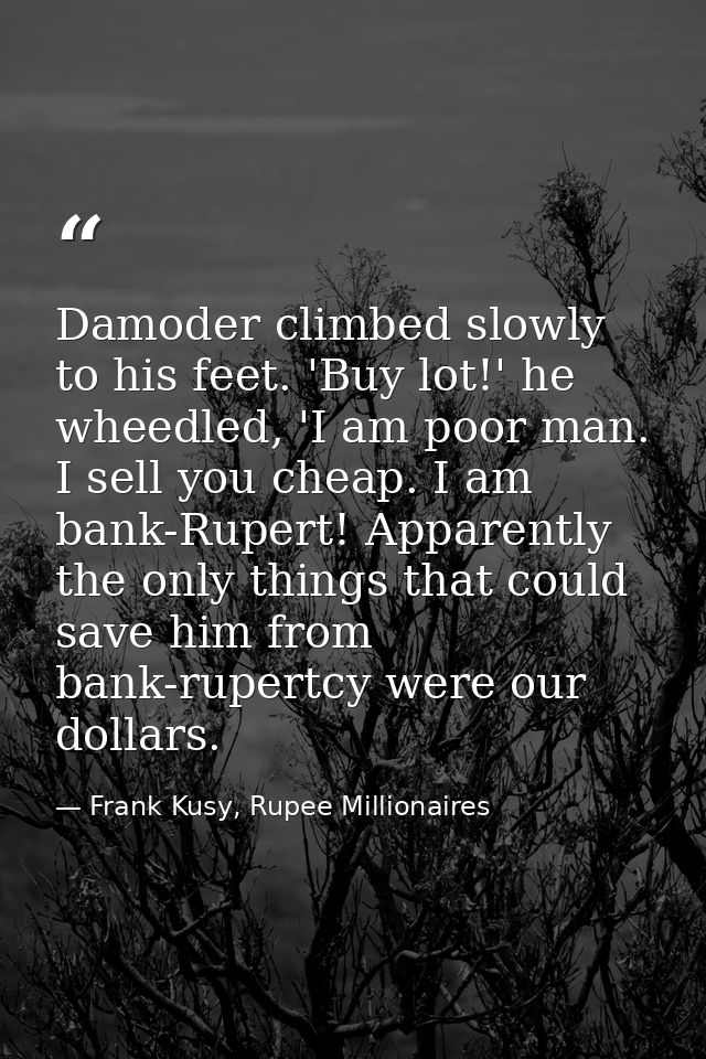 Damoder climbed slowly to his feet. 'Buy lot!' he wheedled, 'I am poor man. I sell you cheap. I am bank-Rupert! Apparent — Frank Kusy, Rupee Millionaires