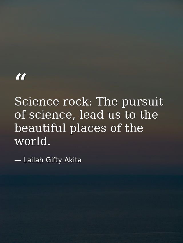Science rock: The pursuit of science, lead us to the beautiful places of the world. — Lailah Gifty Akita