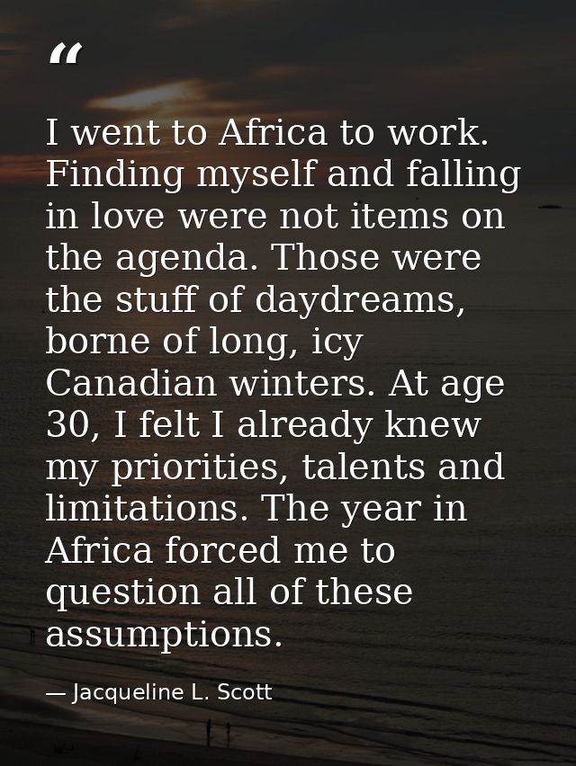 I went to Africa to work. Finding myself and falling in love were not items on the agenda. Those were the stuff of daydr — Jacqueline L. Scott