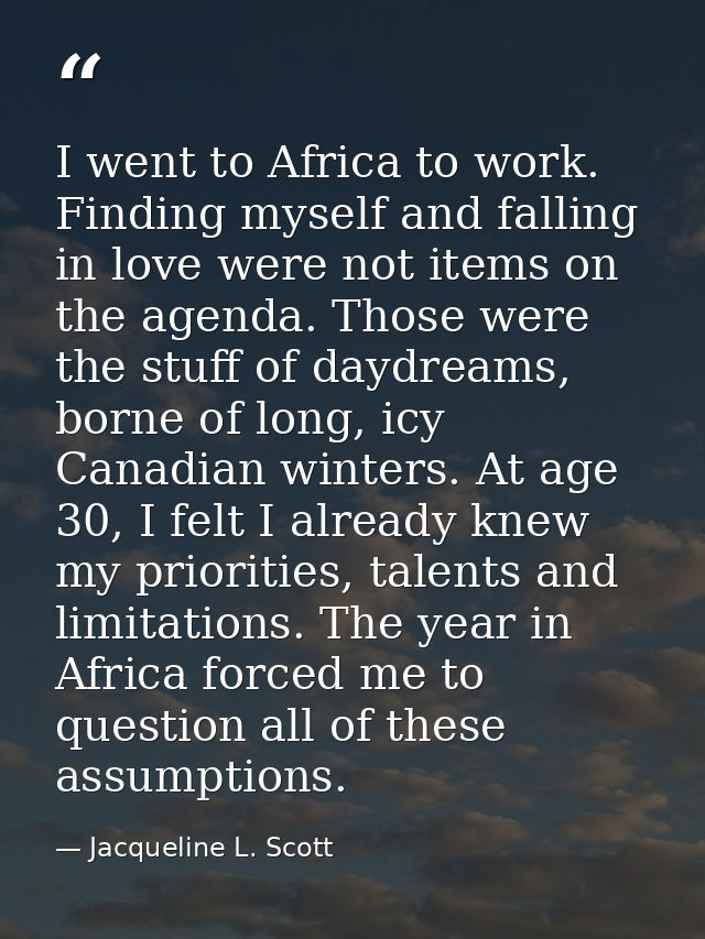 I went to Africa to work. Finding myself and falling in love were not items on the agenda. Those were the stuff of daydr — Jacqueline L. Scott