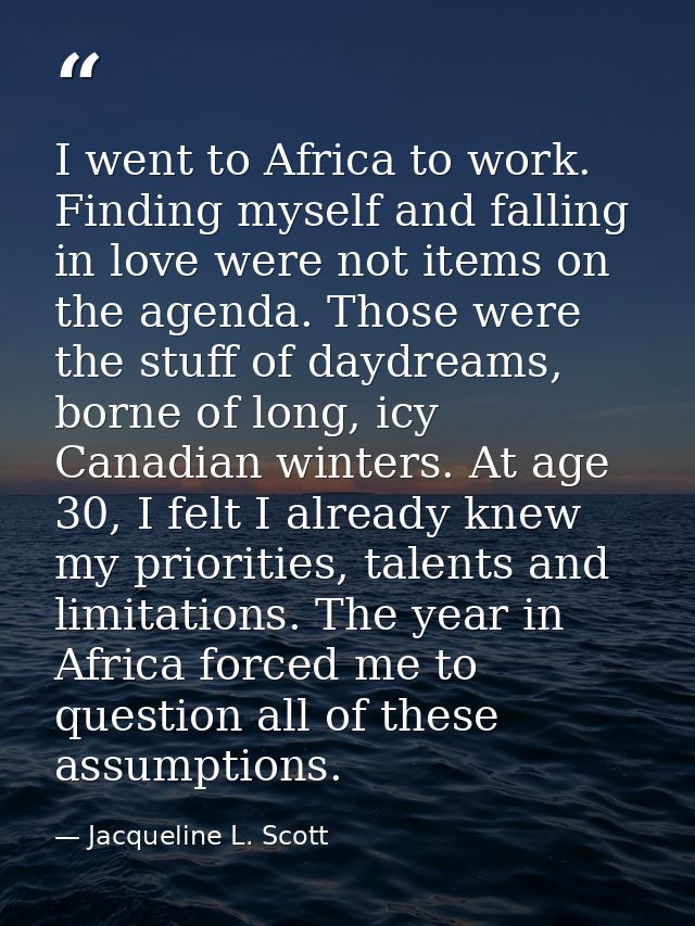 I went to Africa to work. Finding myself and falling in love were not items on the agenda. Those were the stuff of daydr — Jacqueline L. Scott