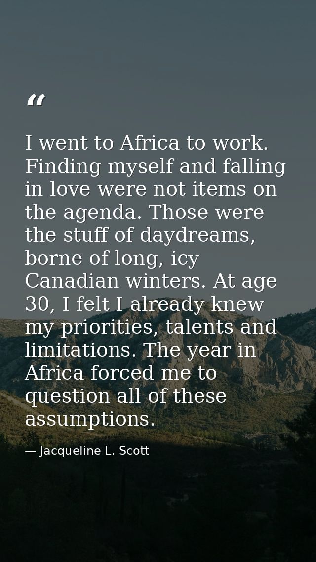I went to Africa to work. Finding myself and falling in love were not items on the agenda. Those were the stuff of daydr — Jacqueline L. Scott