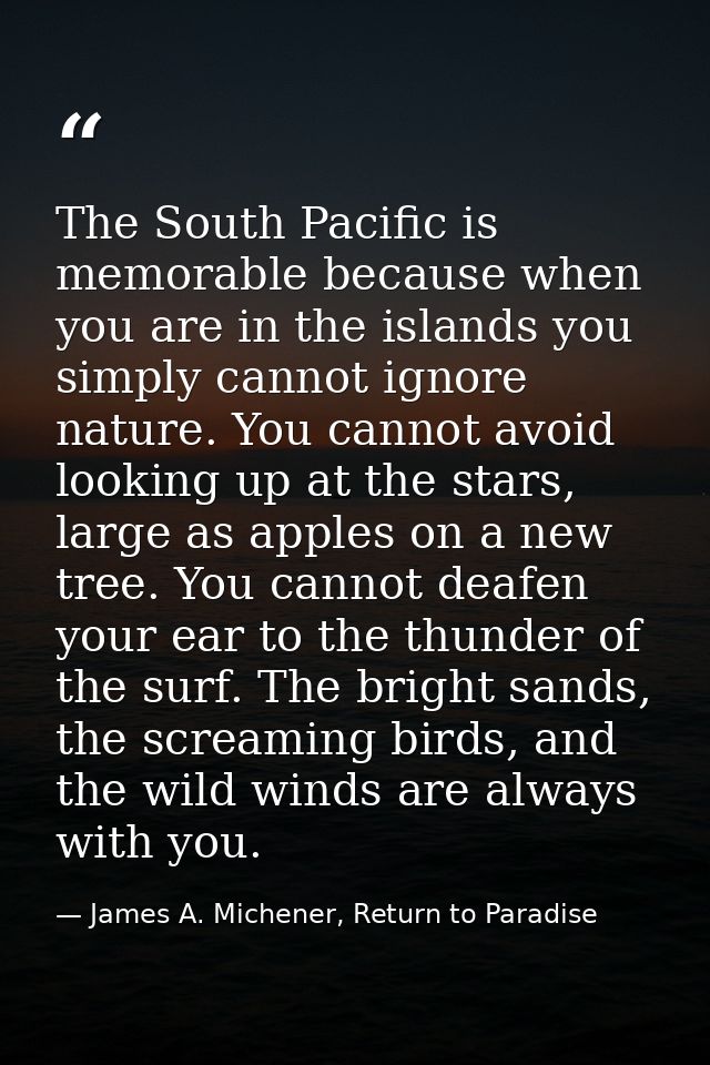 The South Pacific is memorable because when you are in the islands you simply cannot ignore nature. You cannot avoid loo — James A. Michener, Return to Paradise