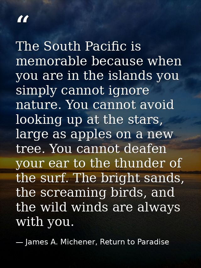 The South Pacific is memorable because when you are in the islands you simply cannot ignore nature. You cannot avoid loo — James A. Michener, Return to Paradise