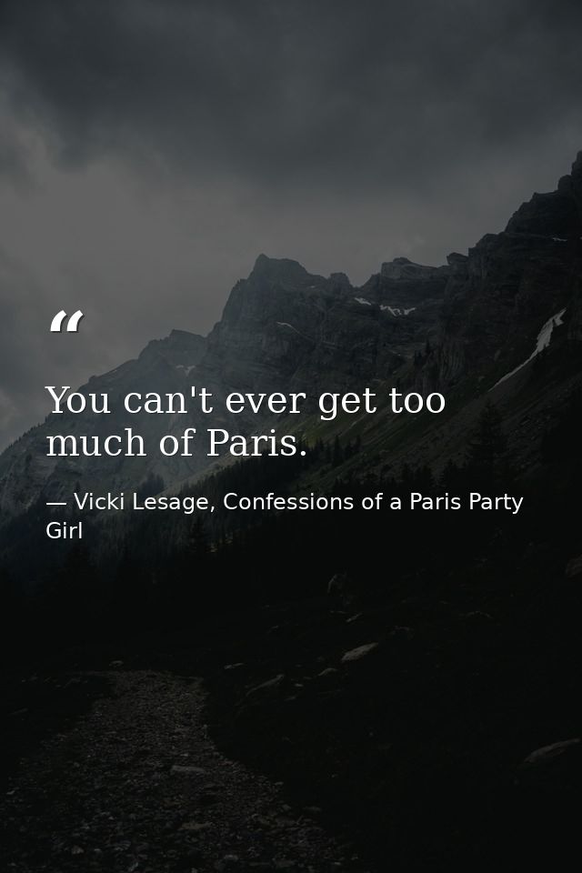 You can't ever get too much of Paris. — Vicki Lesage, Confessions of a Paris Party Girl