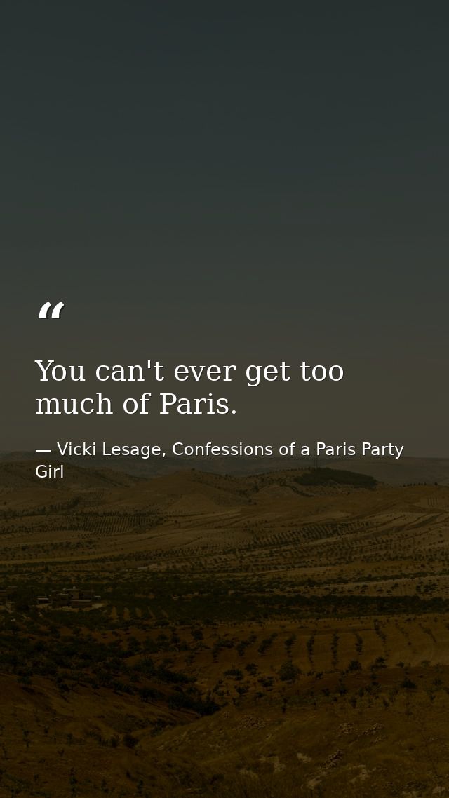 You can't ever get too much of Paris. — Vicki Lesage, Confessions of a Paris Party Girl
