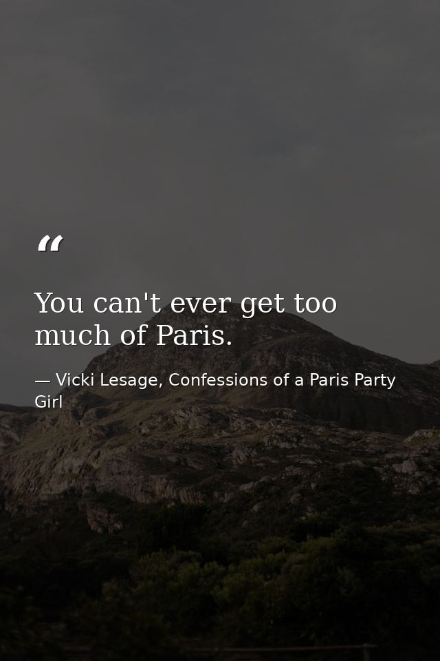 You can't ever get too much of Paris. — Vicki Lesage, Confessions of a Paris Party Girl