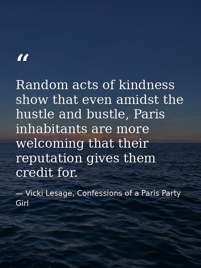 Random acts of kindness show that even amidst the hustle and bustle, Paris inhabitants are more welcoming that their rep — Vicki Lesage, Confessions of a Paris Party Girl